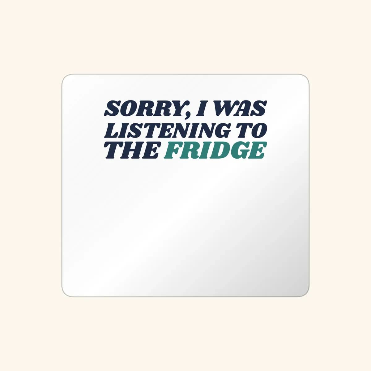 Sorry, I Was Listening to the Fridge Sticker in White
